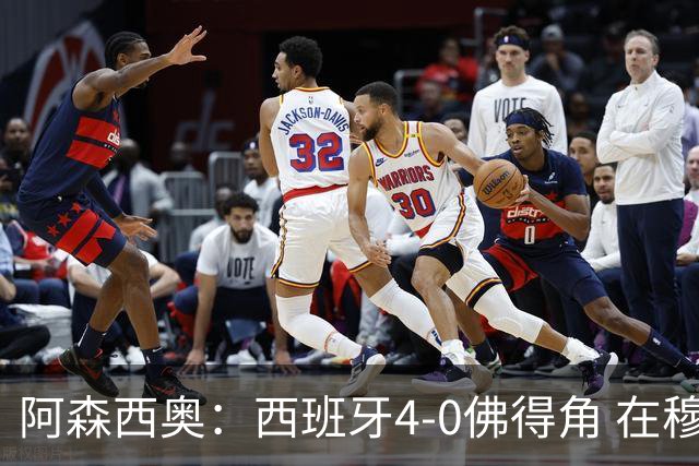 阿森西奥：西班牙4-0佛得角 在穆里尼奥带领下对西甲夺冠很有信心
